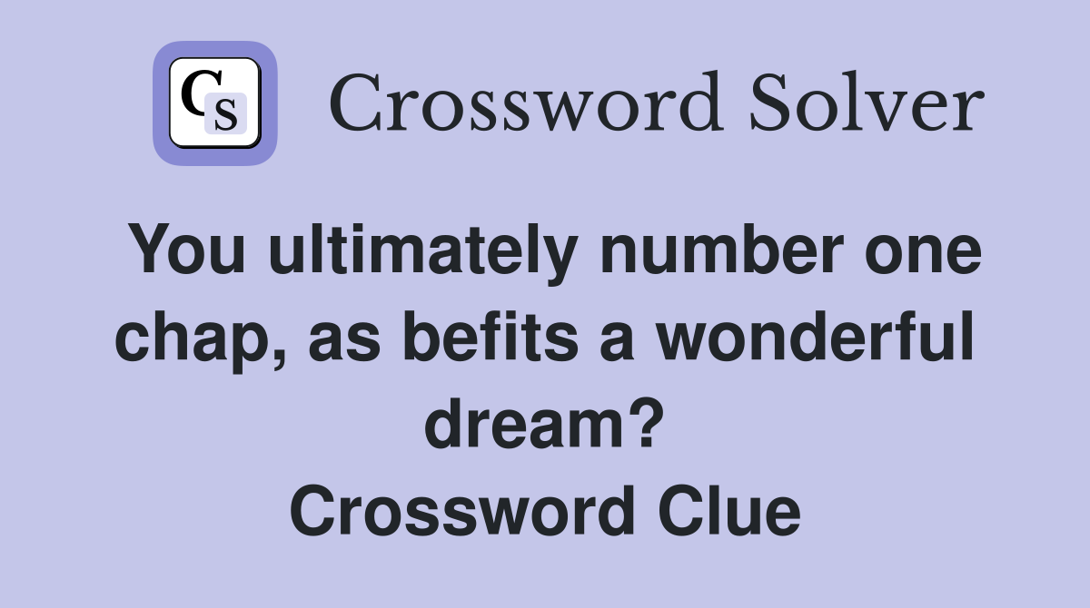 You ultimately number one chap, as befits a wonderful dream? Crossword Clue
