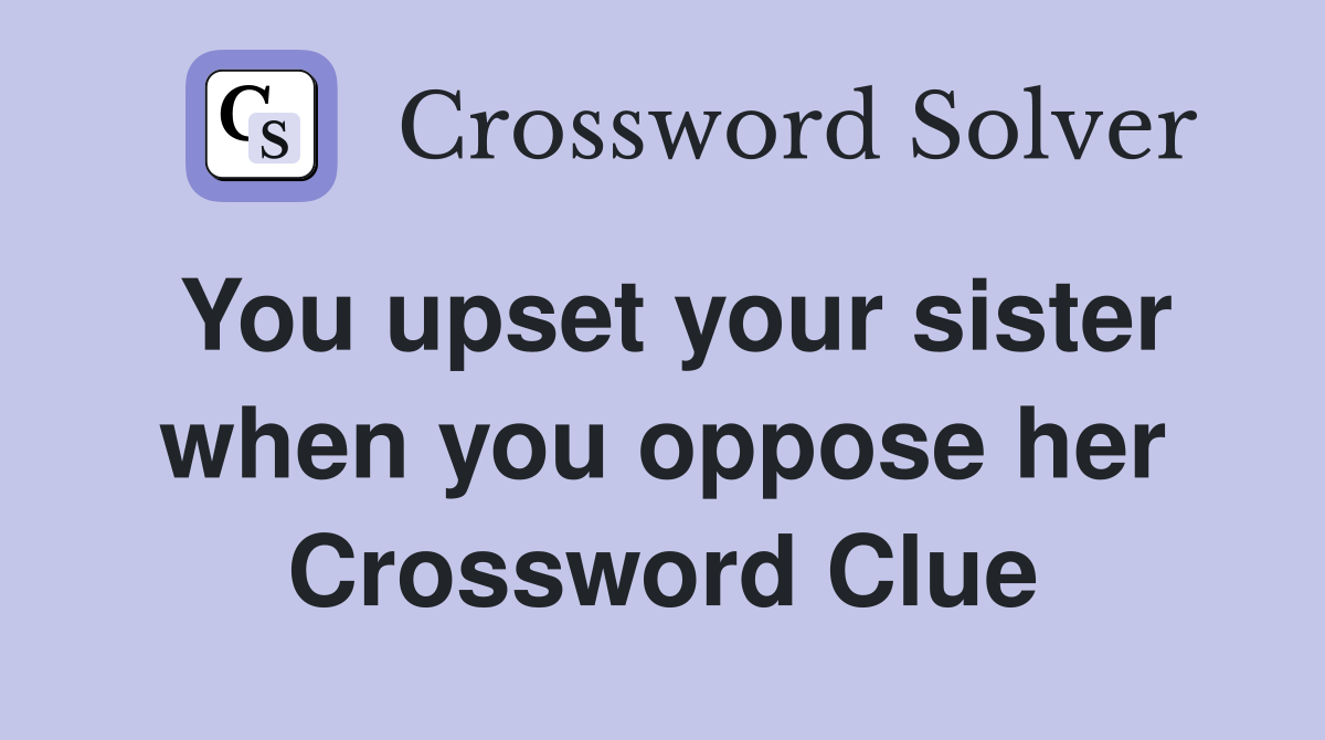 You upset your sister when you oppose her Crossword Clue