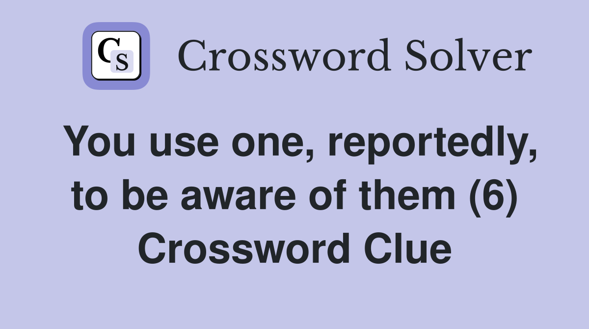 You use one, reportedly, to be aware of them (6) Crossword Clue