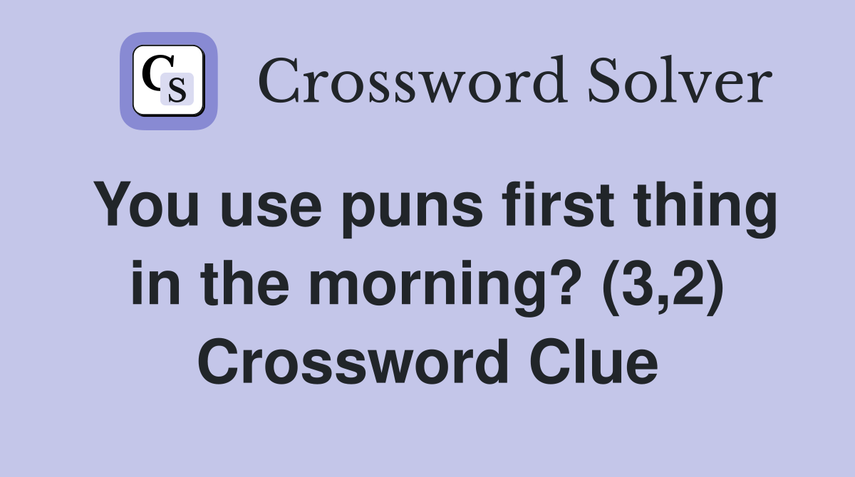 You use puns first thing in the morning? (3,2) Crossword Clue