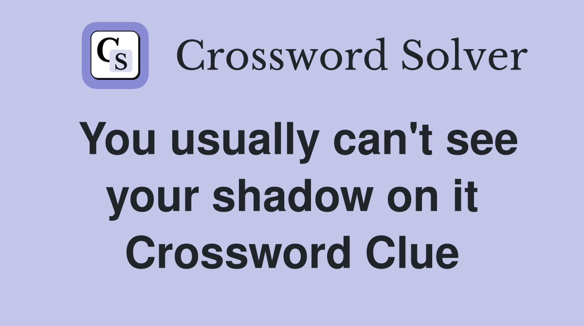 You usually can't see your shadow on it Crossword Clue