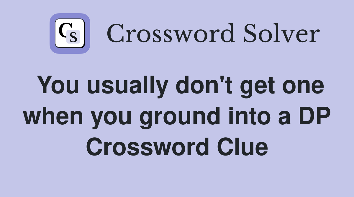 You usually don't get one when you ground into a DP Crossword Clue