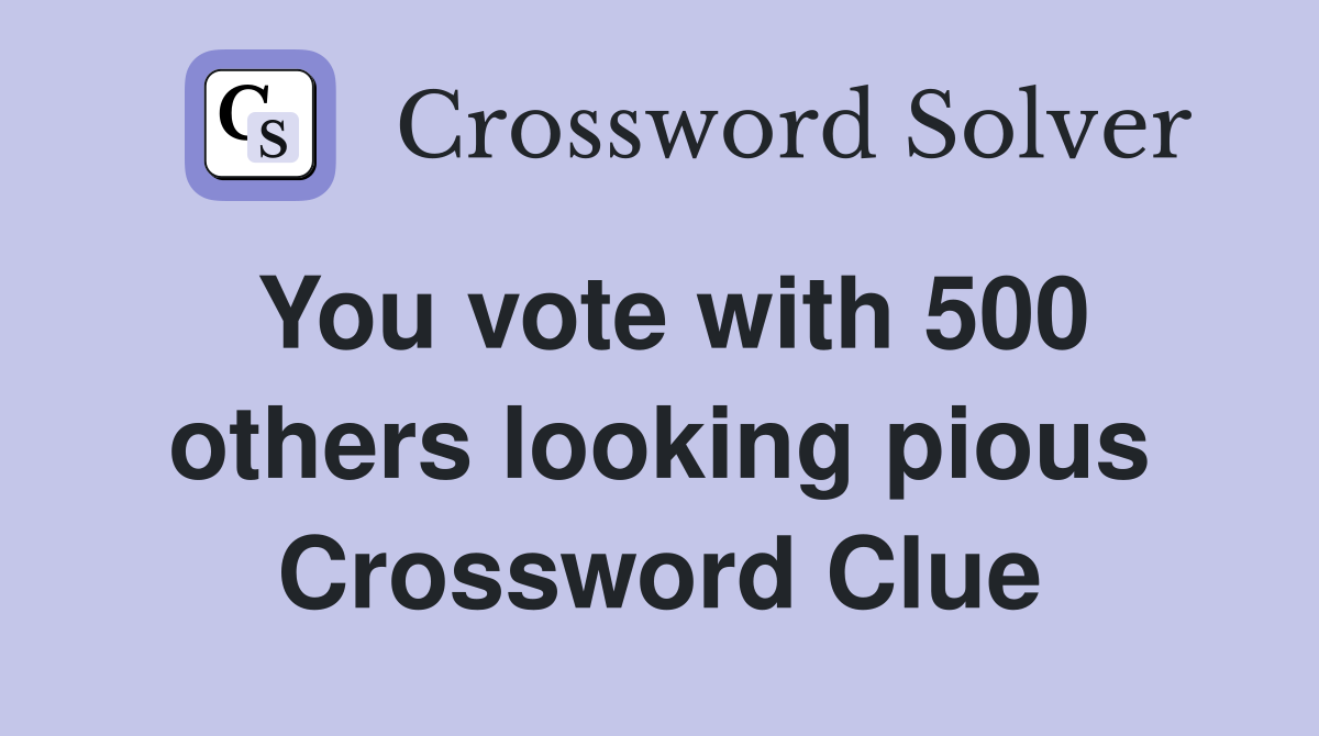 You vote with 500 others looking pious Crossword Clue