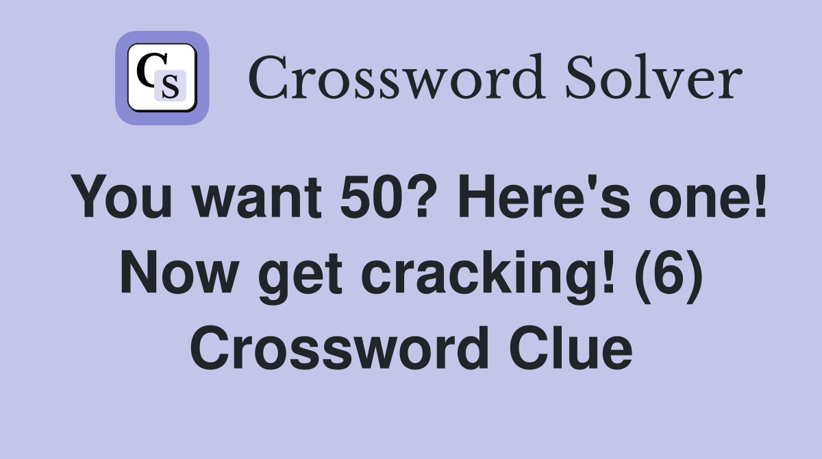 You want 50? Here's one! Now get cracking! (6) Crossword Clue