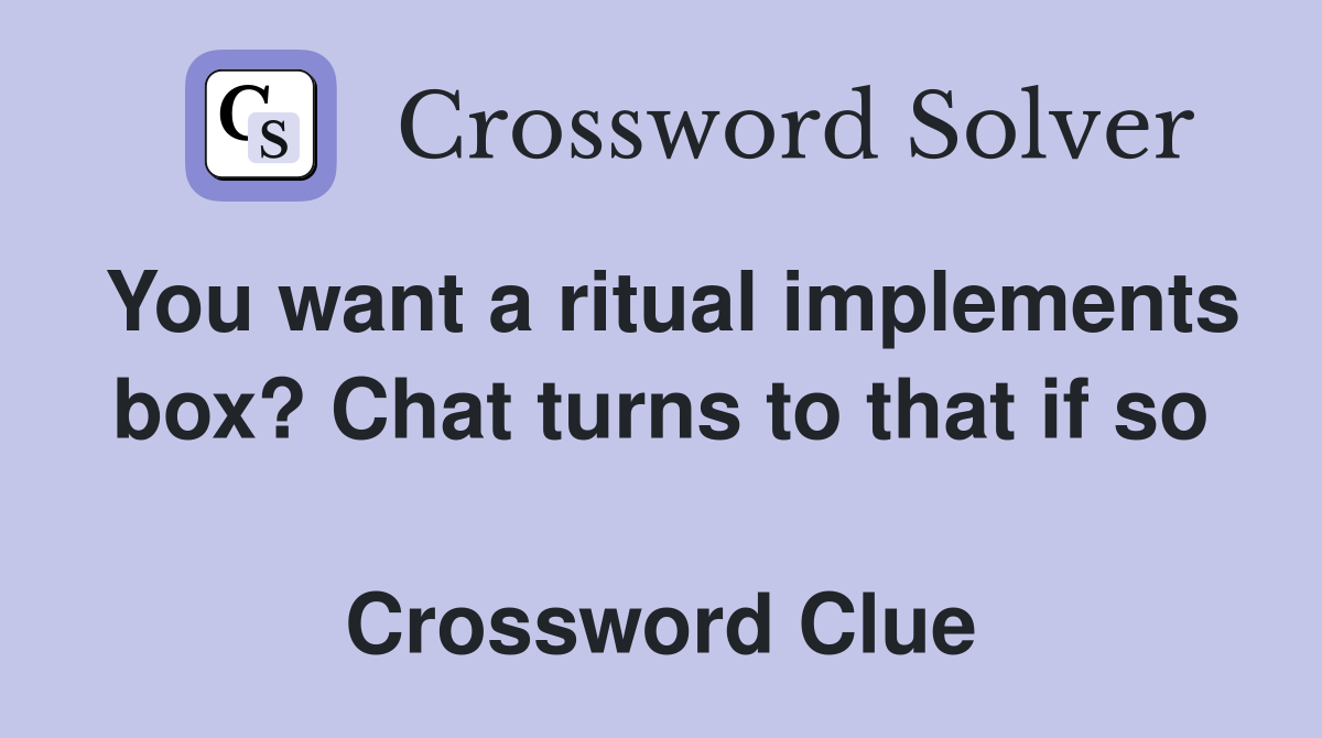 You want a ritual implements box? Chat turns to that if so  Crossword Clue