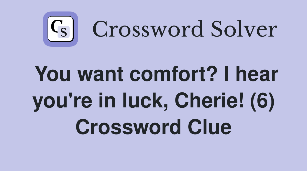 You want comfort? I hear you're in luck, Cherie! (6) Crossword Clue