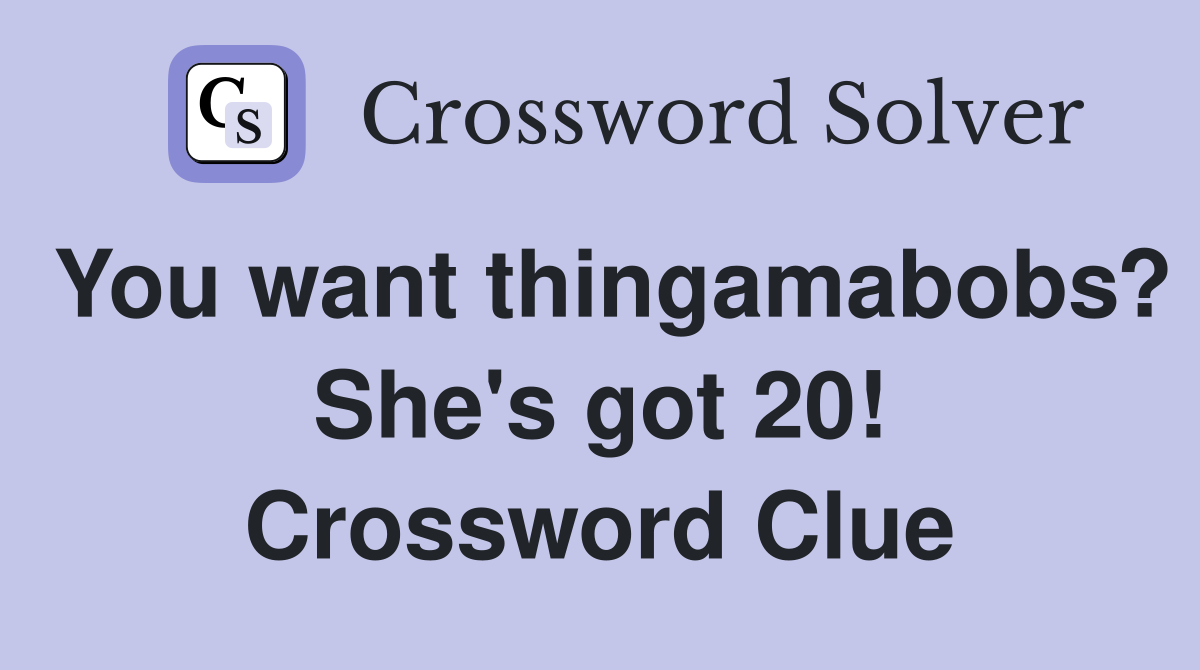 You want thingamabobs? She's got 20! Crossword Clue