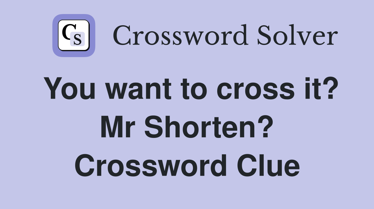 You want to cross it? Mr Shorten? Crossword Clue