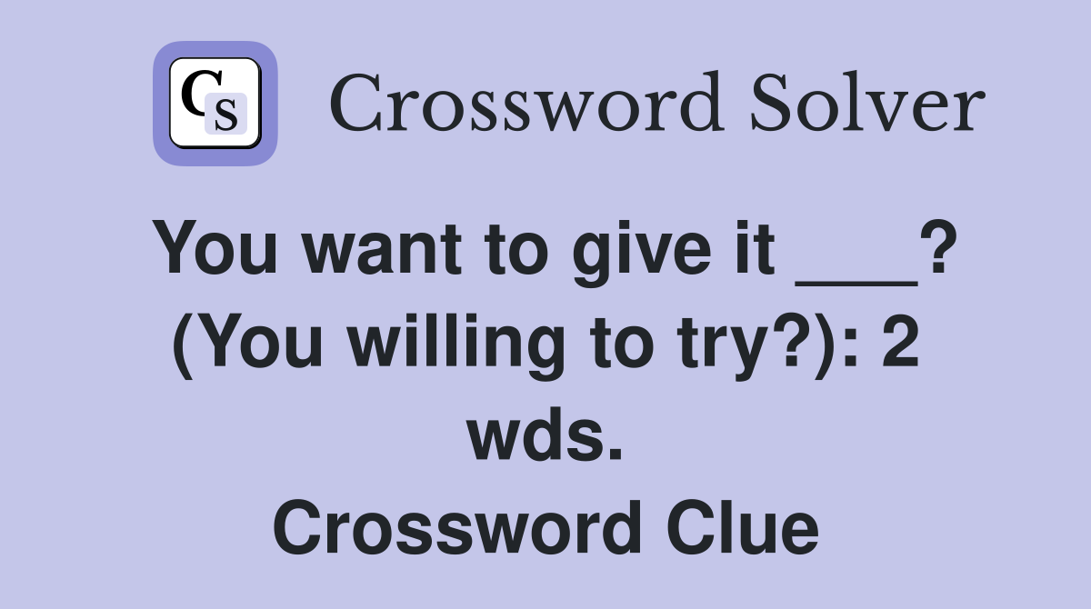 You want to give it ___? (You willing to try?): 2 wds. Crossword Clue