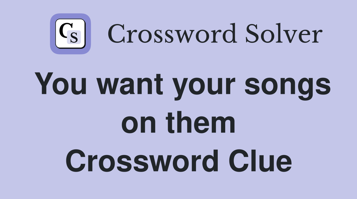 You want your songs on them Crossword Clue