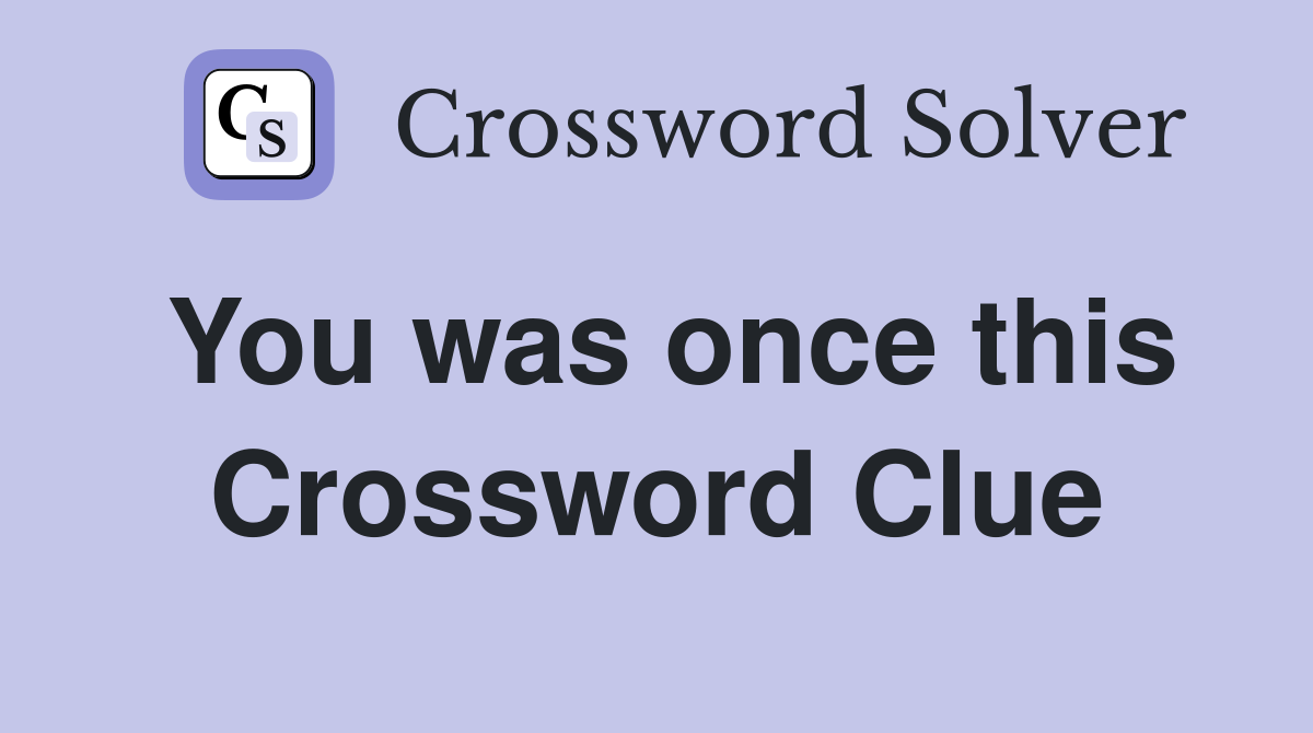 You was once this Crossword Clue