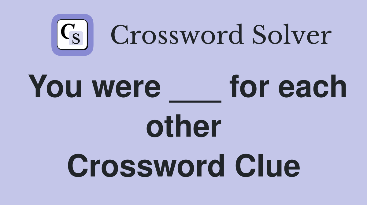 You were ___ for each other Crossword Clue