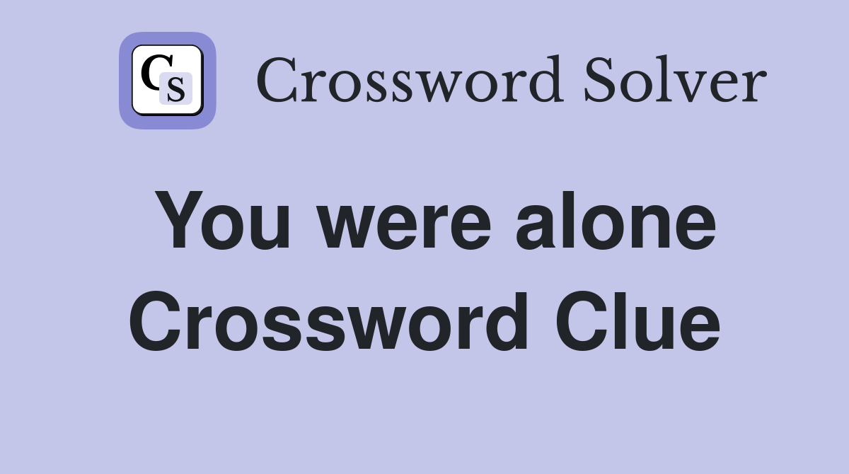 You were alone Crossword Clue