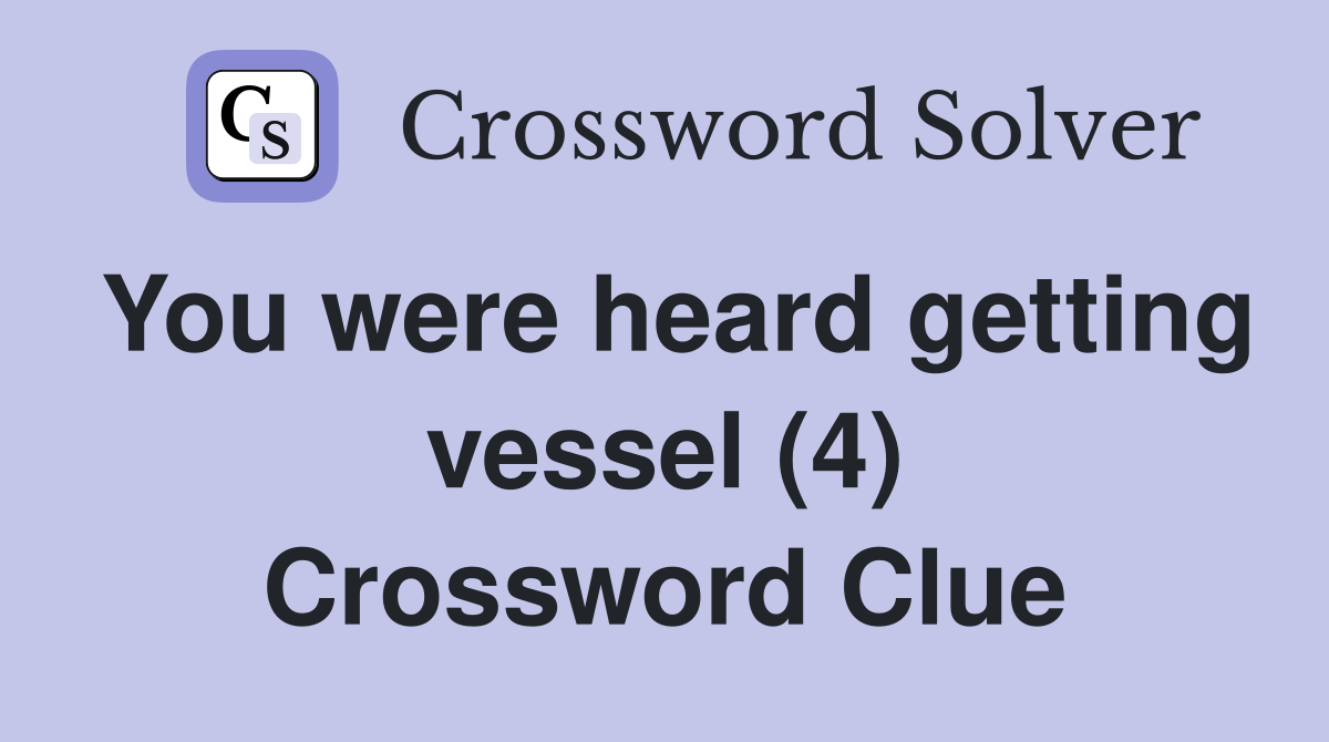 You were heard getting vessel (4) Crossword Clue