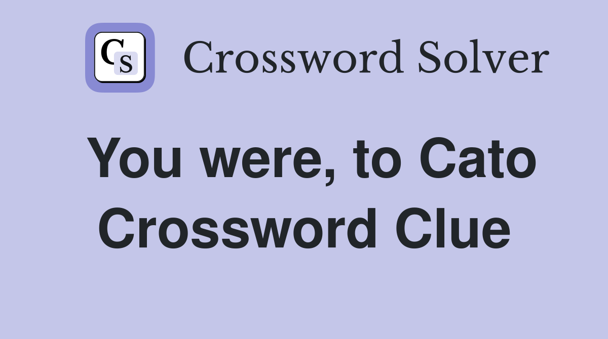You were, to Cato Crossword Clue