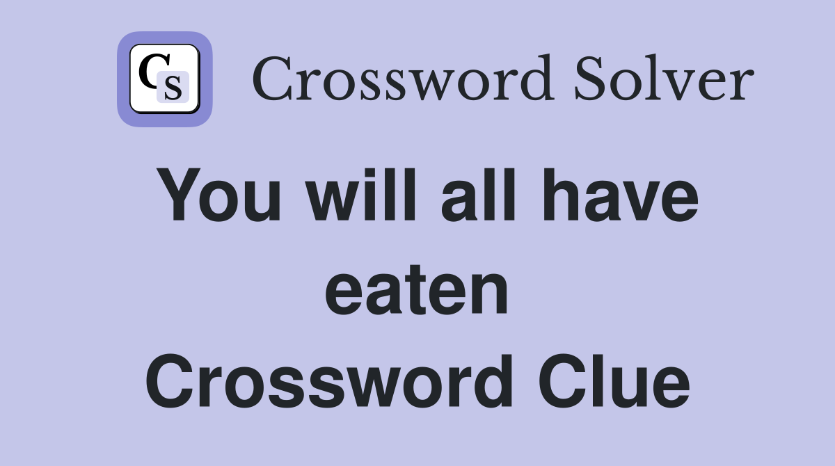 You will all have eaten Crossword Clue