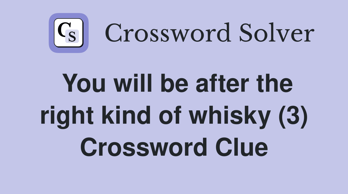 You will be after the right kind of whisky (3) Crossword Clue
