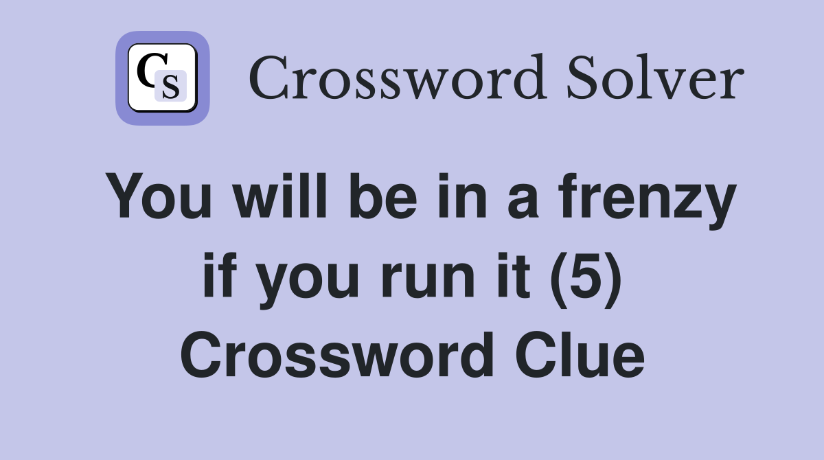You will be in a frenzy if you run it (5) Crossword Clue