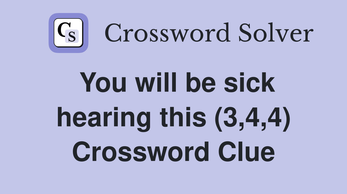 You will be sick hearing this (3,4,4) Crossword Clue
