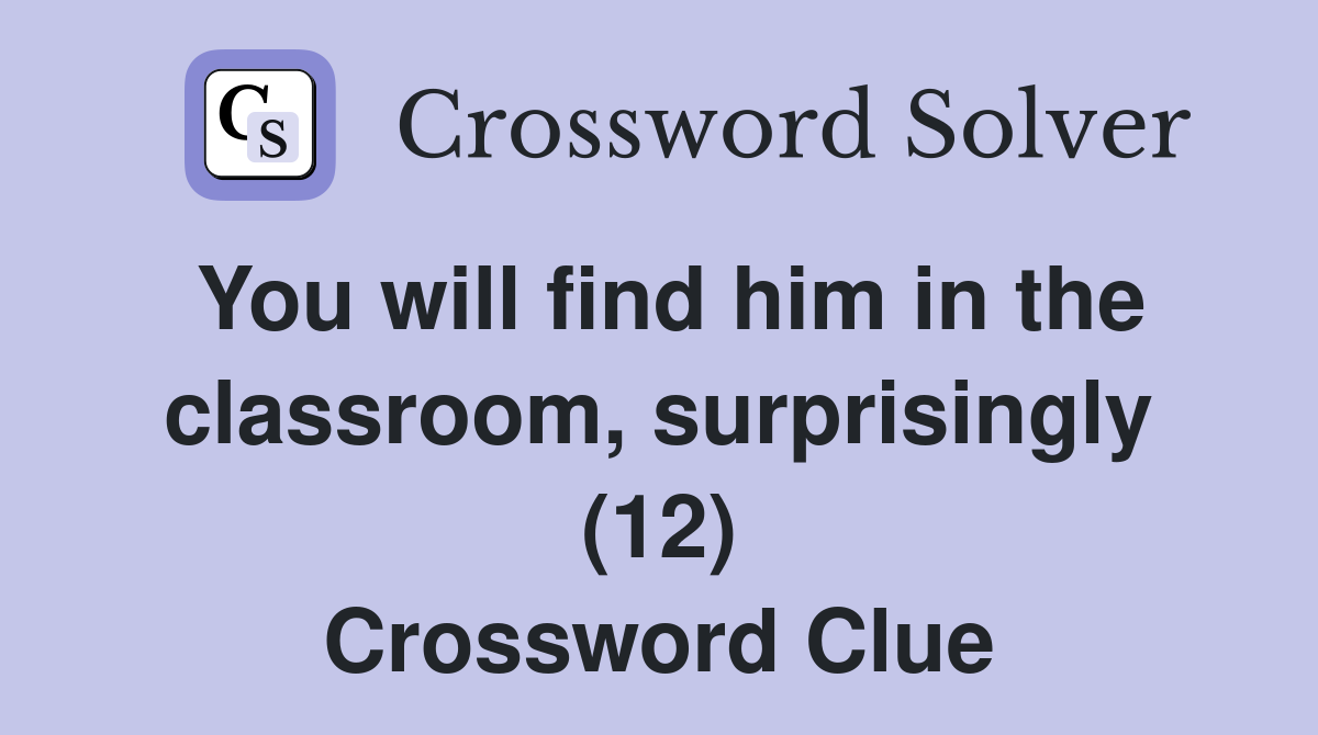 You will find him in the classroom, surprisingly (12) Crossword Clue