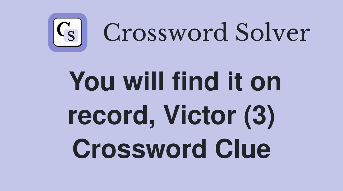 You will find it on record, Victor (3) Crossword Clue