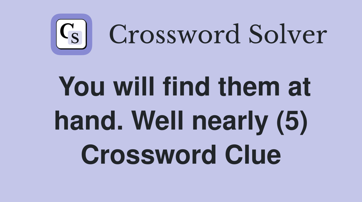 You will find them at hand. Well nearly (5) Crossword Clue