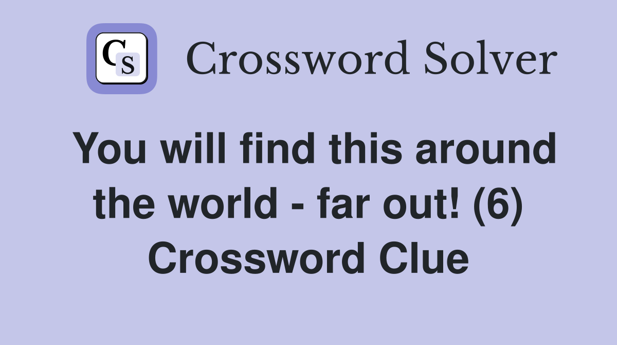 You will find this around the world - far out! (6) Crossword Clue