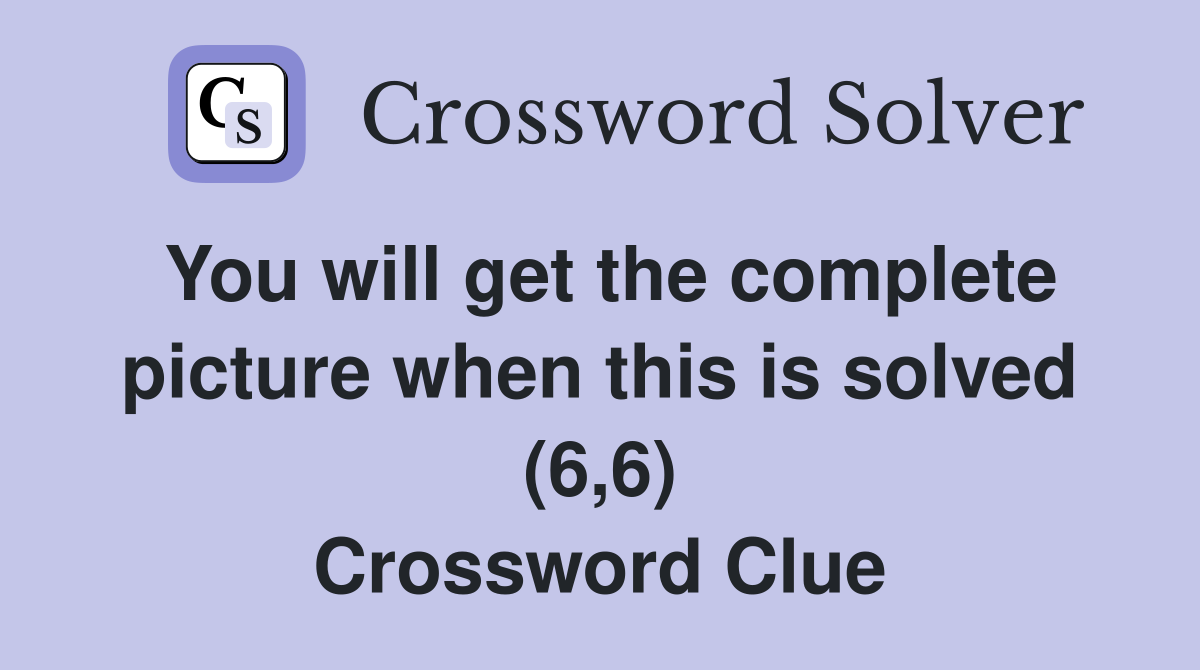 You will get the complete picture when this is solved (6,6) Crossword Clue