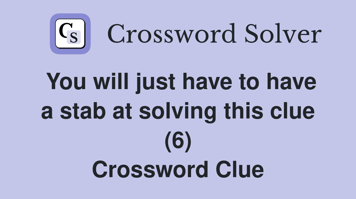 You will just have to have a stab at solving this clue (6) Crossword Clue