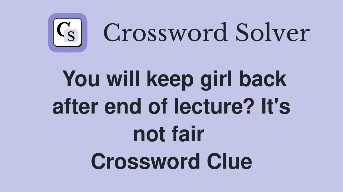 You will keep girl back after end of lecture? It's not fair  Crossword Clue