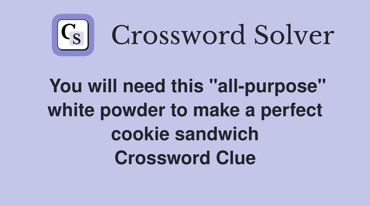 You will need this "all-purpose" white powder to make a perfect cookie sandwich Crossword Clue