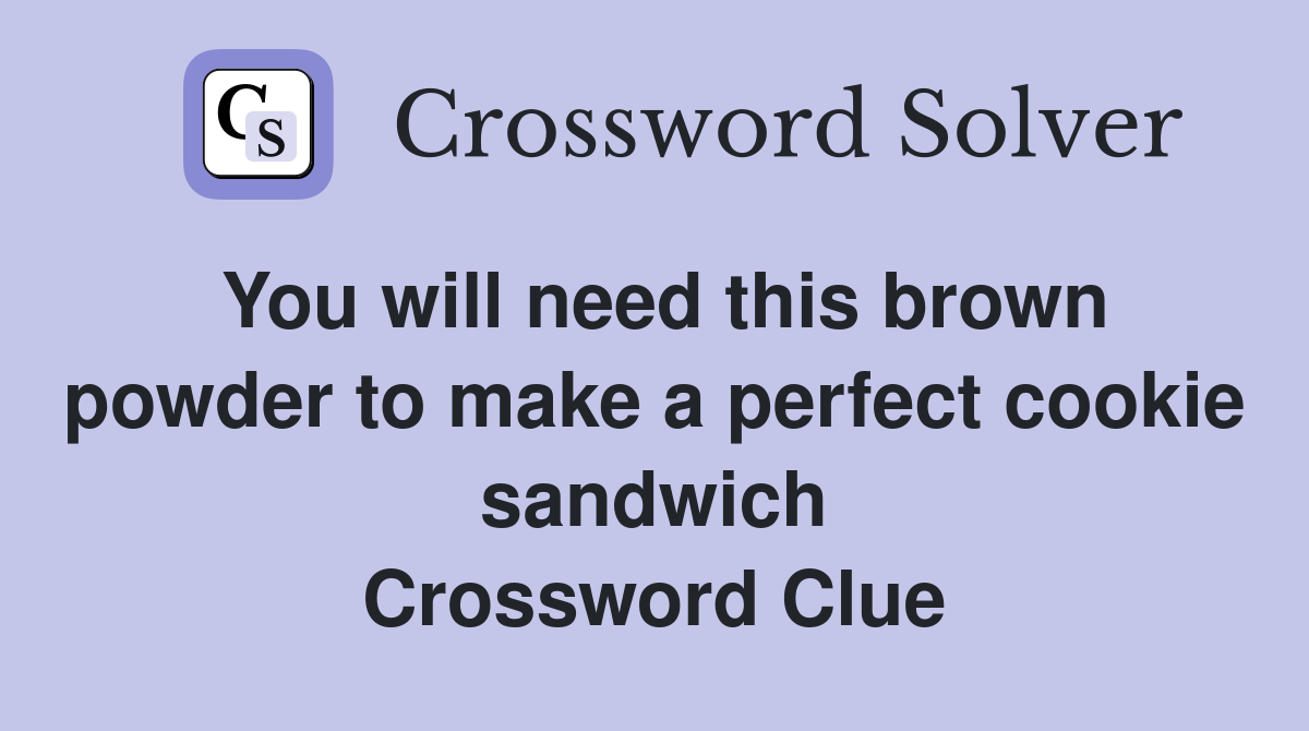 You will need this brown powder to make a perfect cookie sandwich Crossword Clue