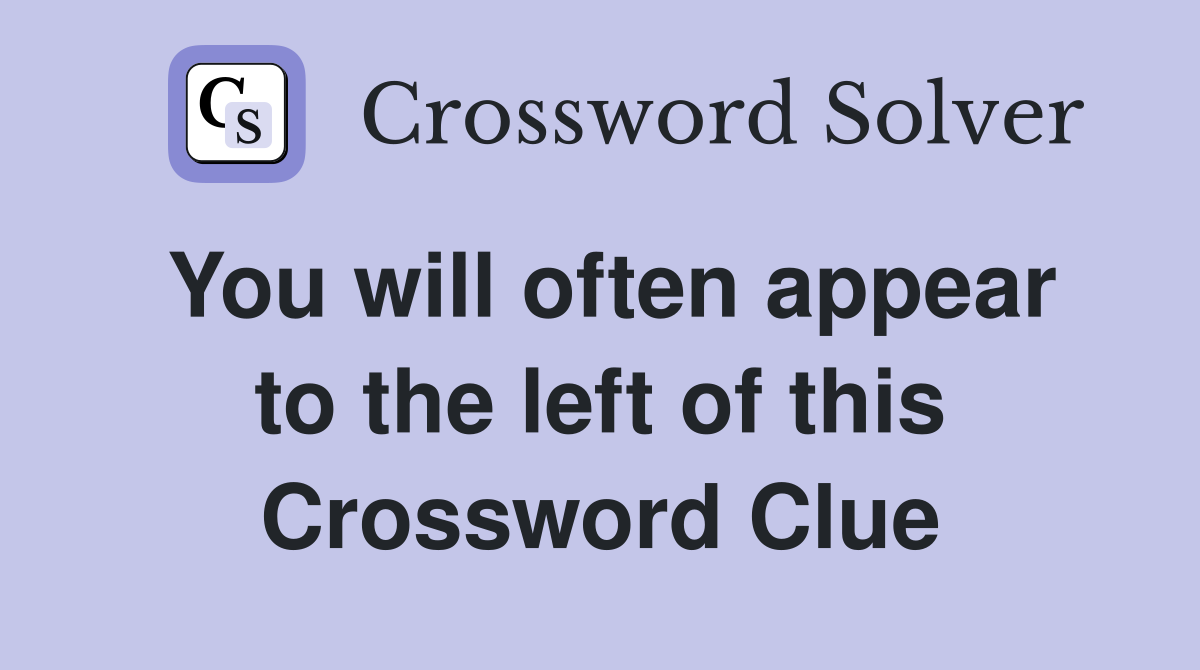 You will often appear to the left of this Crossword Clue