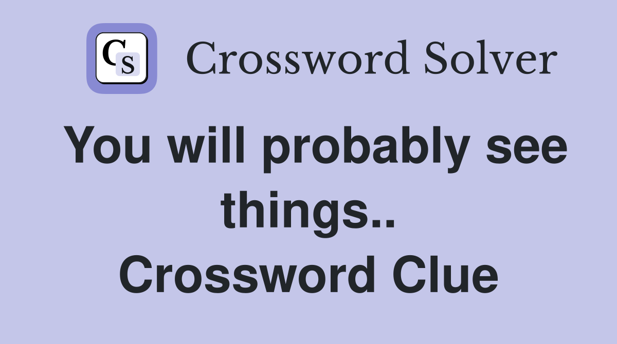 You will probably see things.. Crossword Clue