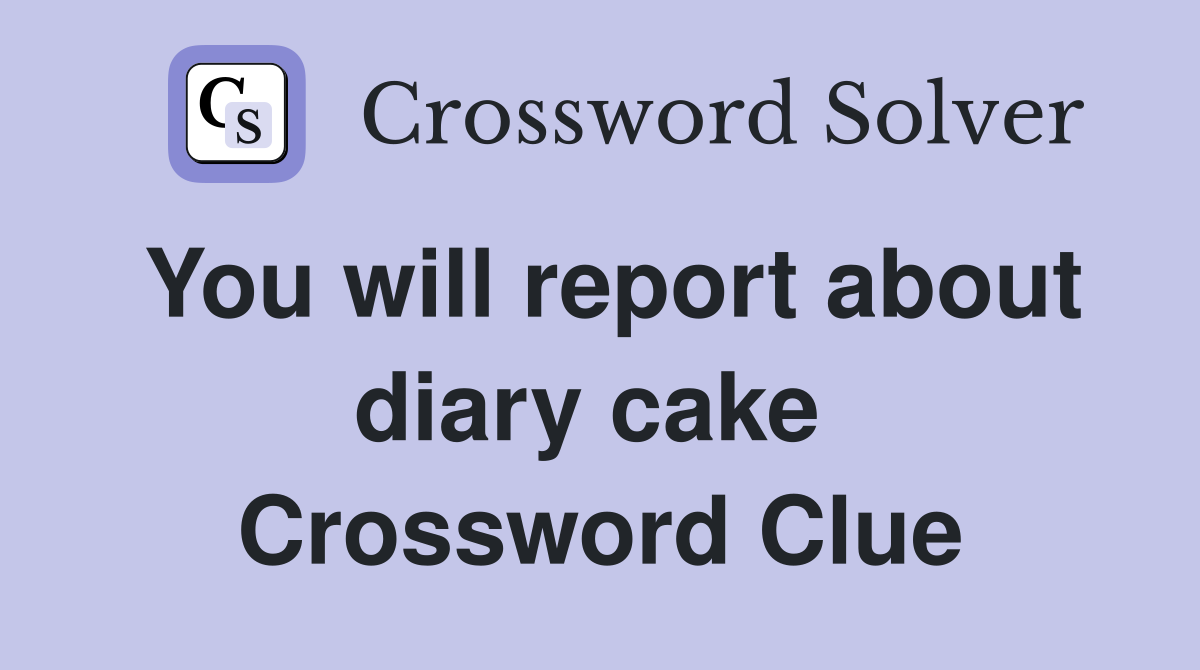 You will report about diary cake  Crossword Clue
