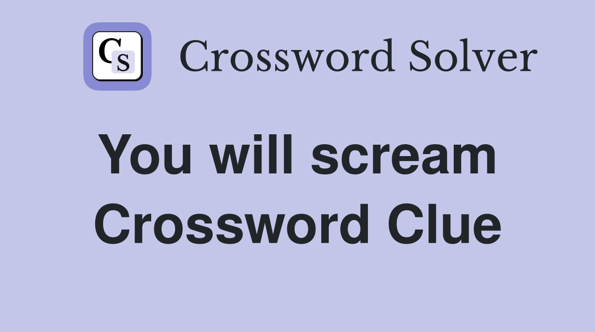 You will scream  Crossword Clue