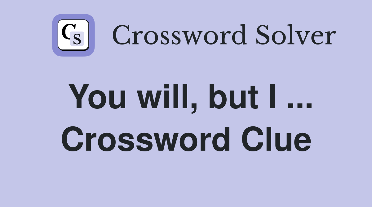You will, but I ... Crossword Clue