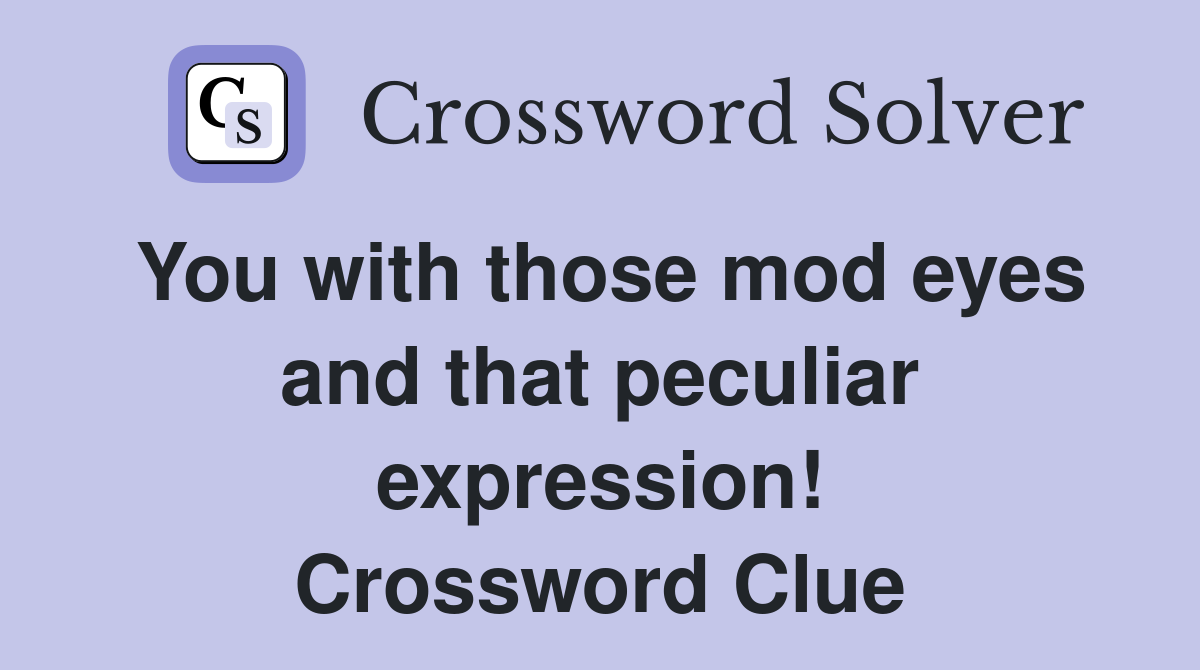 You with those mod eyes and that peculiar expression! Crossword Clue