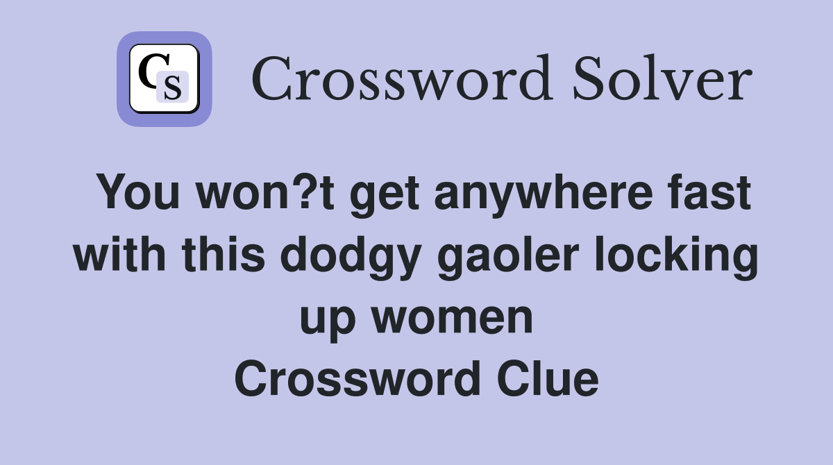 You won?t get anywhere fast with this dodgy gaoler locking up women Crossword Clue