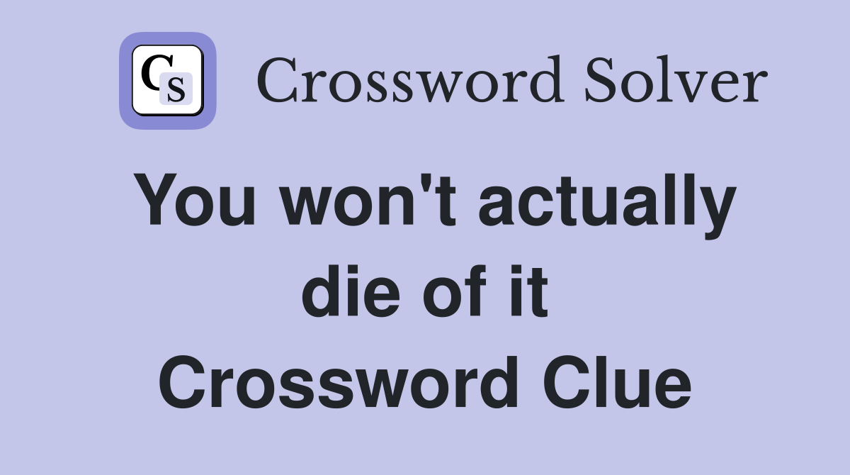 You won't actually die of it Crossword Clue