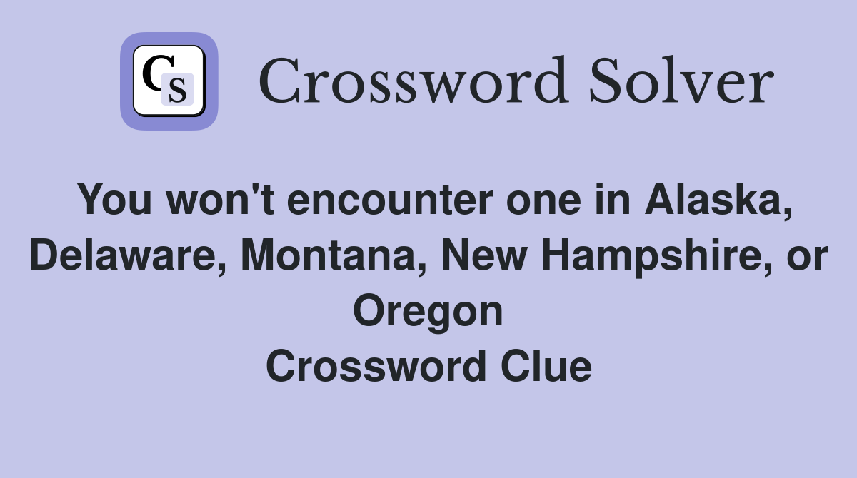 You won't encounter one in Alaska, Delaware, Montana, New Hampshire, or Oregon Crossword Clue