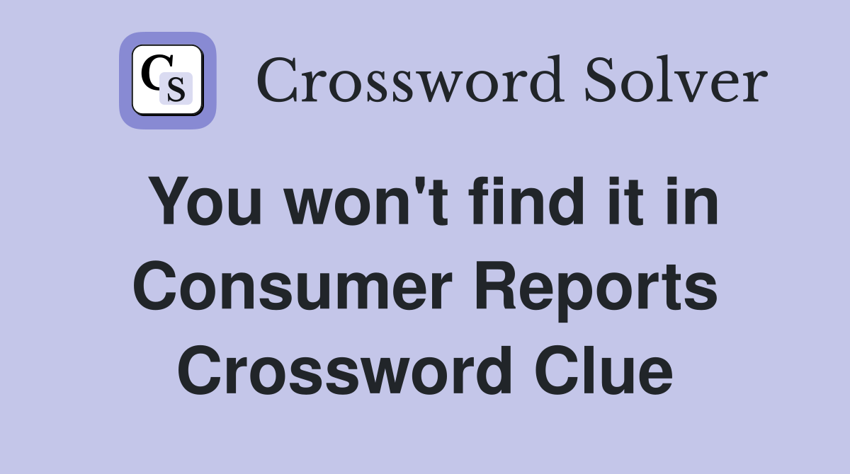 You won't find it in Consumer Reports Crossword Clue