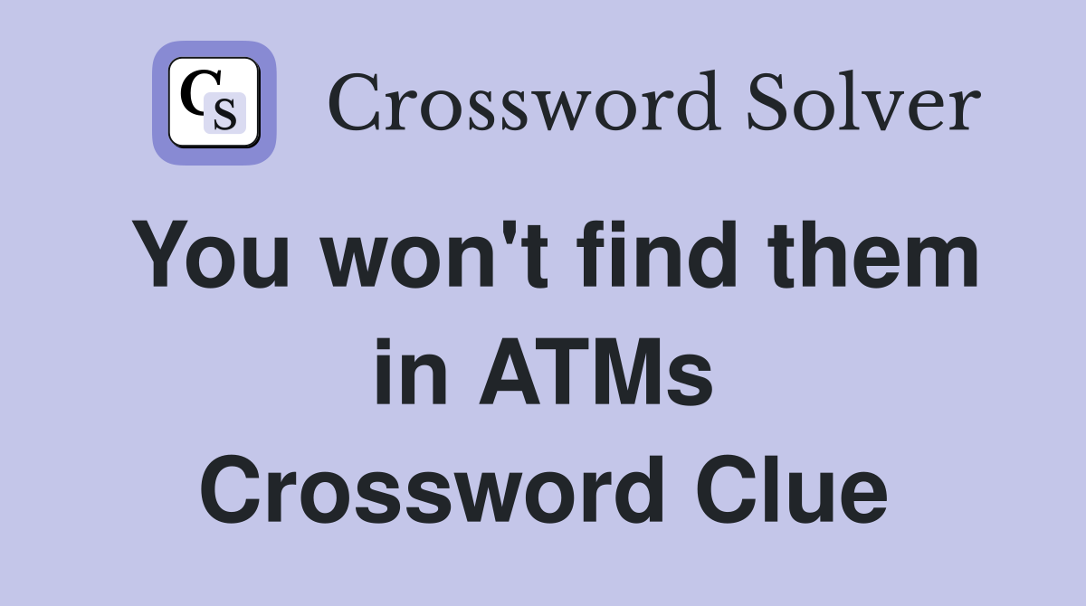 You won't find them in ATMs Crossword Clue