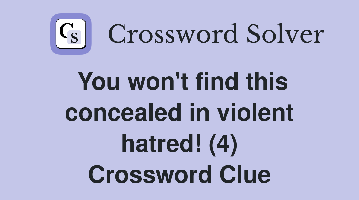 You won't find this concealed in violent hatred! (4) Crossword Clue