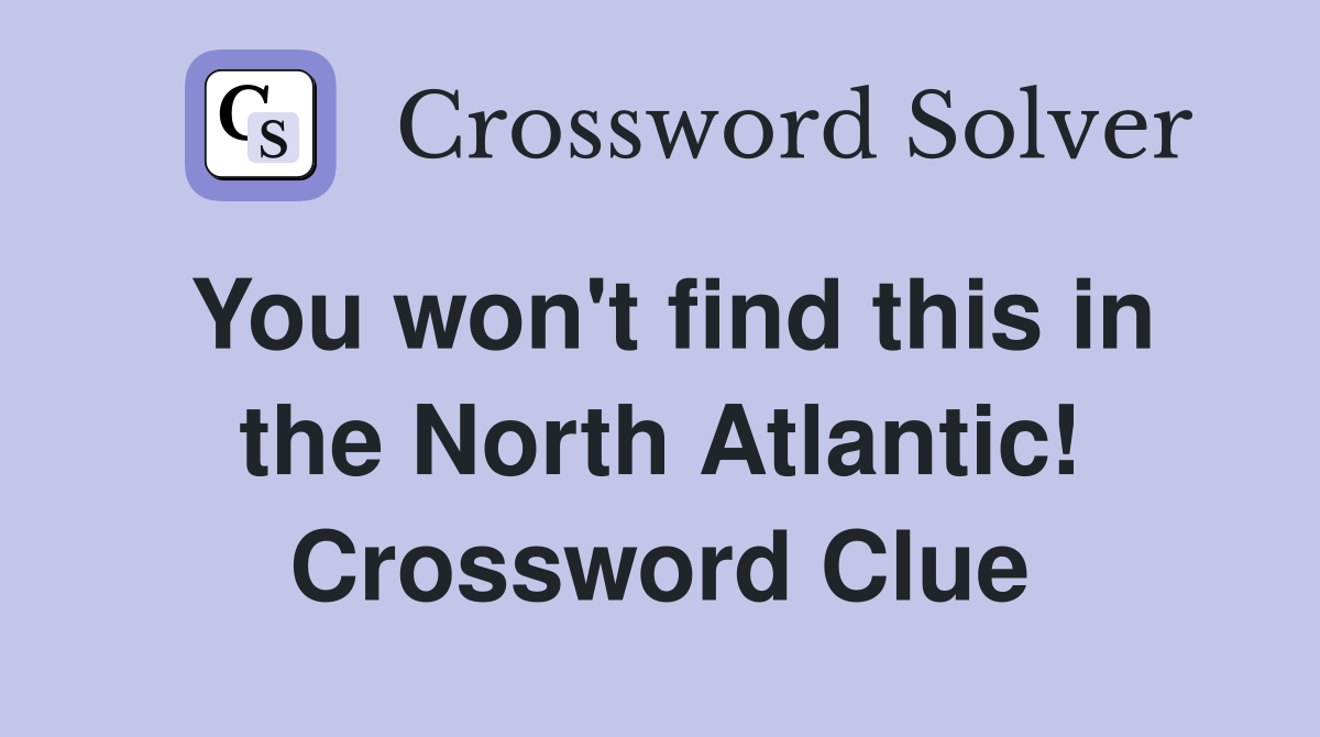 You won't find this in the North Atlantic! Crossword Clue