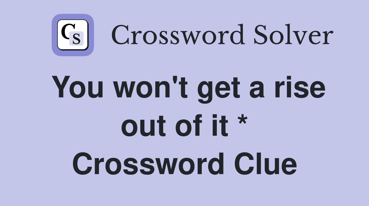 You won't get a rise out of it * Crossword Clue