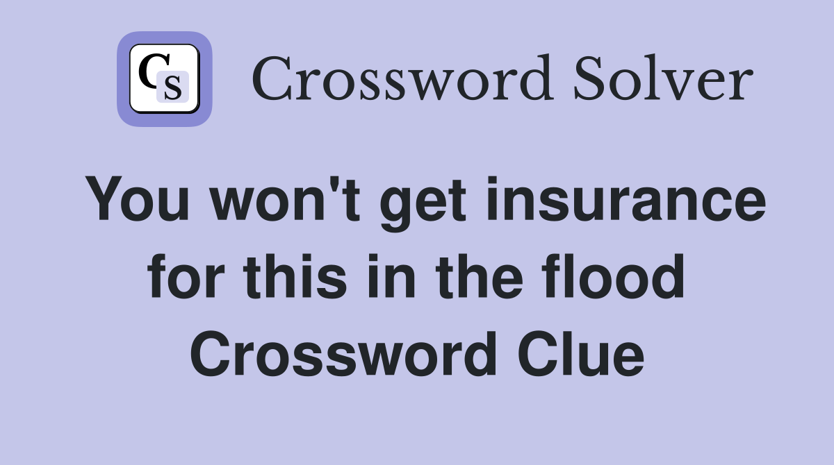 You won't get insurance for this in the flood Crossword Clue