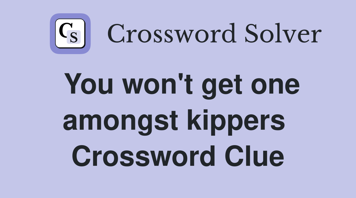 You won't get one amongst kippers  Crossword Clue