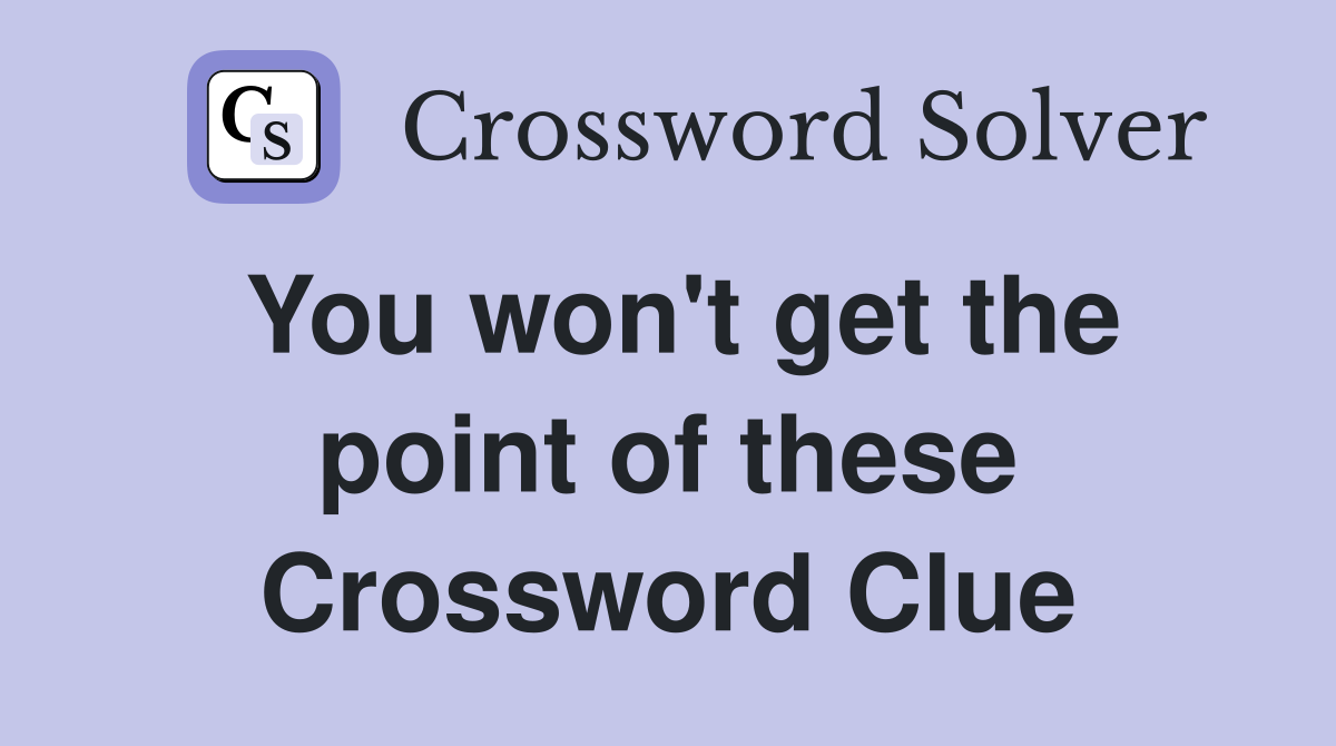 You won't get the point of these Crossword Clue