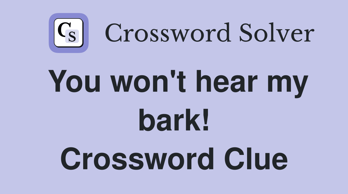 You won't hear my bark! Crossword Clue